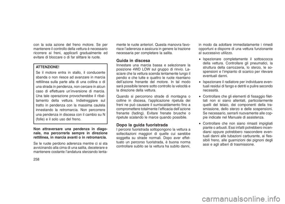 JEEP GRAND CHEROKEE 2013  Libretto Uso Manutenzione (in Italian) con la sola azione del freno motore. Se per
mantenere il controllo della vettura è necessario
ricorrere ai freni, applicarli gradualmente ed
evitare di bloccare o di far slittare le ruote.
ATTENZIONE
