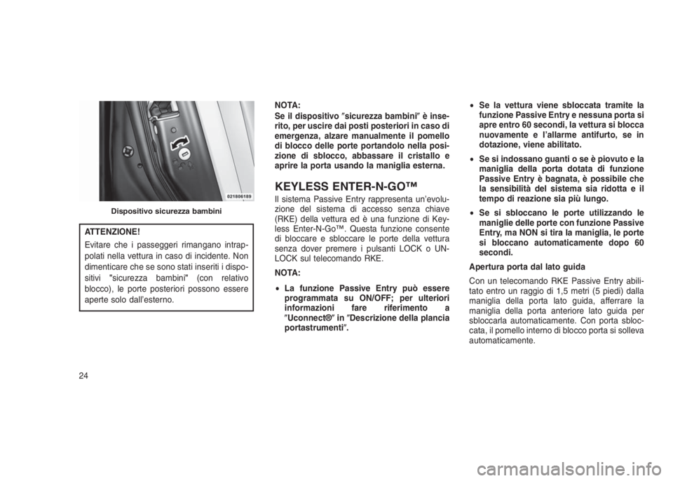 JEEP GRAND CHEROKEE 2013  Libretto Uso Manutenzione (in Italian) ATTENZIONE!
Evitare che i passeggeri rimangano intrap-
polati nella vettura in caso di incidente. Non
dimenticare che se sono stati inseriti i dispo-
sitivi"sicurezza bambini"(con relativo
blo