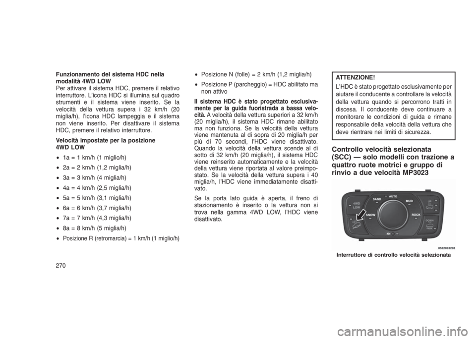 JEEP GRAND CHEROKEE 2014 Libretto Uso Manutenzione (in Italian) Funzionamento del sistema HDC nella
modalità 4WD LOW
Per attivare il sistema HDC, premere il relativo
interruttore. L’icona HDC si illumina sul quadro
strumenti e il sistema viene inserito. Se la
v JEEP GRAND CHEROKEE 2014 Libretto Uso Manutenzione (in Italian) Funzionamento del sistema HDC nella
modalità 4WD LOW
Per attivare il sistema HDC, premere il relativo
interruttore. L’icona HDC si illumina sul quadro
strumenti e il sistema viene inserito. Se la
v