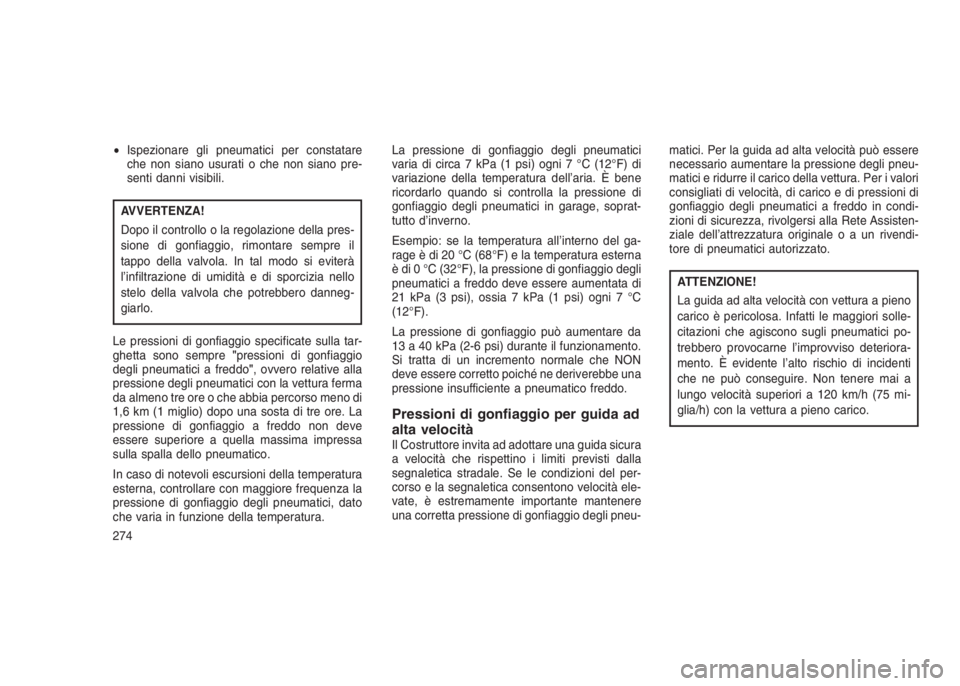 JEEP GRAND CHEROKEE 2014 Libretto Uso Manutenzione (in Italian) •Ispezionare gli pneumatici per constatare
che non siano usurati o che non siano pre-
senti danni visibili.
AVVERTENZA!
Dopo il controllo o la regolazione della pres-
sione di gonfiaggio, rimontare JEEP GRAND CHEROKEE 2014 Libretto Uso Manutenzione (in Italian) •Ispezionare gli pneumatici per constatare
che non siano usurati o che non siano pre-
senti danni visibili.
AVVERTENZA!
Dopo il controllo o la regolazione della pres-
sione di gonfiaggio, rimontare