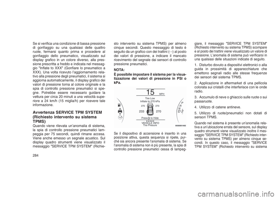 JEEP GRAND CHEROKEE 2014 Libretto Uso Manutenzione (in Italian) Se si verifica una condizione di bassa pressione
di gonfiaggio su una qualsiasi delle quattro
ruote, fermarsi quanto prima e procedere al
gonfiaggio dello pneumatico, visualizzato sul
display grafico JEEP GRAND CHEROKEE 2014 Libretto Uso Manutenzione (in Italian) Se si verifica una condizione di bassa pressione
di gonfiaggio su una qualsiasi delle quattro
ruote, fermarsi quanto prima e procedere al
gonfiaggio dello pneumatico, visualizzato sul
display grafico