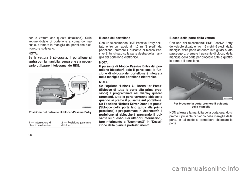 JEEP GRAND CHEROKEE 2014  Libretto Uso Manutenzione (in Italian) per le vetture con questa dotazione). Sulle
vetture dotate di portellone a comando ma-
nuale, premere la maniglia del portellone elet-
tronico e sollevarlo.
NOTA:
Se la vettura è sbloccata, il portel