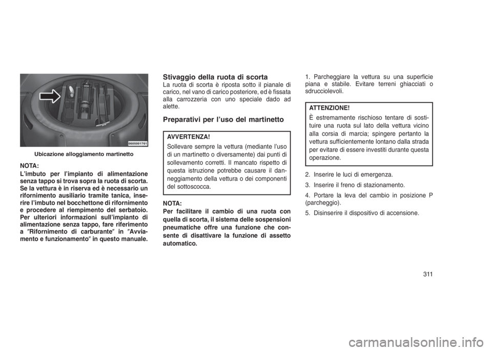 JEEP GRAND CHEROKEE 2014 Libretto Uso Manutenzione (in Italian) NOTA:
L’imbuto per l’impianto di alimentazione
senza tappo si trova sopra la ruota di scorta.
Se la vettura è in riserva ed è necessario un
rifornimento ausiliario tramite tanica, inse-
rire l JEEP GRAND CHEROKEE 2014 Libretto Uso Manutenzione (in Italian) NOTA:
L’imbuto per l’impianto di alimentazione
senza tappo si trova sopra la ruota di scorta.
Se la vettura è in riserva ed è necessario un
rifornimento ausiliario tramite tanica, inse-
rire l