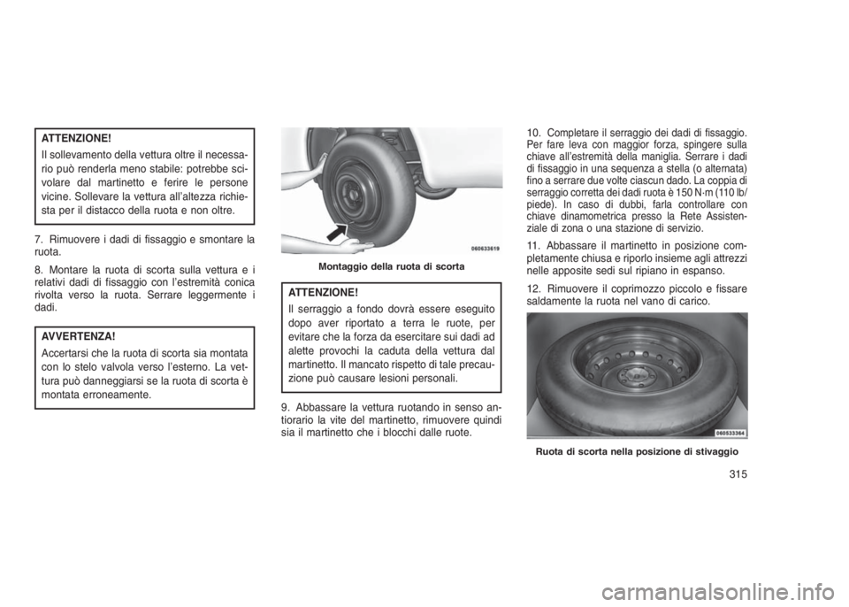 JEEP GRAND CHEROKEE 2014 Libretto Uso Manutenzione (in Italian) ATTENZIONE!
Il sollevamento della vettura oltre il necessa-
rio può renderla meno stabile: potrebbe sci-
volare dal martinetto e ferire le persone
vicine. Sollevare la vettura all’altezza richie-
s JEEP GRAND CHEROKEE 2014 Libretto Uso Manutenzione (in Italian) ATTENZIONE!
Il sollevamento della vettura oltre il necessa-
rio può renderla meno stabile: potrebbe sci-
volare dal martinetto e ferire le persone
vicine. Sollevare la vettura all’altezza richie-
s
