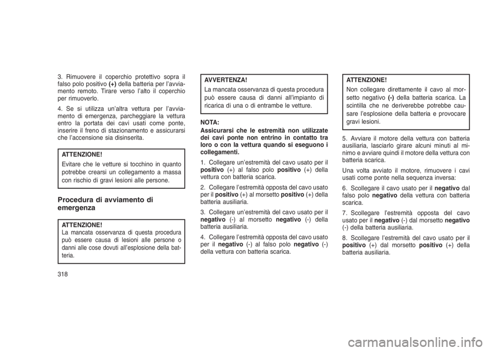 JEEP GRAND CHEROKEE 2014 Libretto Uso Manutenzione (in Italian) 3. Rimuovere il coperchio protettivo sopra il
falso polo positivo(+)della batteria per l’avvia-
mento remoto. Tirare verso l’alto il coperchio
per rimuoverlo.
4. Se si utilizza un’altra vettura JEEP GRAND CHEROKEE 2014 Libretto Uso Manutenzione (in Italian) 3. Rimuovere il coperchio protettivo sopra il
falso polo positivo(+)della batteria per l’avvia-
mento remoto. Tirare verso l’alto il coperchio
per rimuoverlo.
4. Se si utilizza un’altra vettura