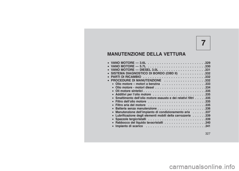 JEEP GRAND CHEROKEE 2014  Libretto Uso Manutenzione (in Italian) 7
MANUTENZIONE DELLA VETTURA
•VANO MOTORE — 3.6L . . . . . . . . . . . . . . . . . . . ......329
•VANO MOTORE — 5.7L . . . . . . . . . . . . . . . . . . . ......330
•VANO MOTORE — DIESEL 3