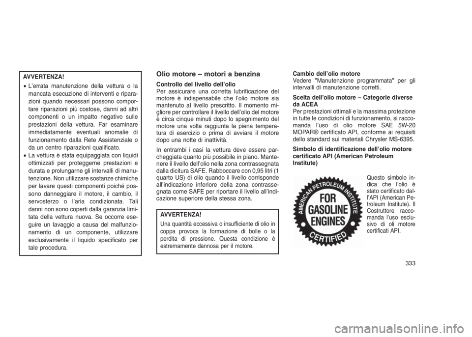 JEEP GRAND CHEROKEE 2014  Libretto Uso Manutenzione (in Italian) AVVERTENZA!
•L’errata manutenzione della vettura o la
mancata esecuzione di interventi e ripara-
zioni quando necessari possono compor-
tare riparazioni più costose, danni ad altri
componenti o u