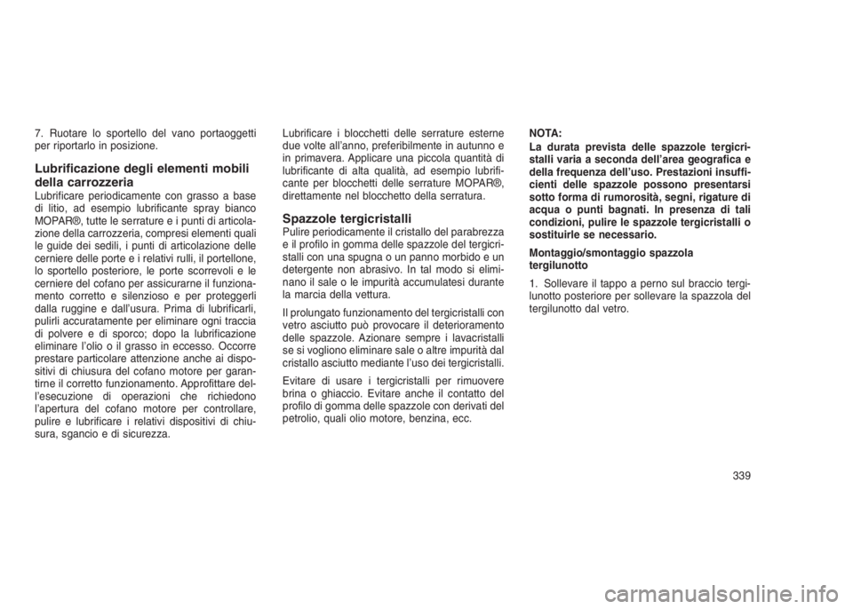 JEEP GRAND CHEROKEE 2014 Libretto Uso Manutenzione (in Italian) 7. Ruotare lo sportello del vano portaoggetti
per riportarlo in posizione.
Lubrificazione degli elementi mobili
della carrozzeria
Lubrificare periodicamente con grasso a base
di litio, ad esempio lubr JEEP GRAND CHEROKEE 2014 Libretto Uso Manutenzione (in Italian) 7. Ruotare lo sportello del vano portaoggetti
per riportarlo in posizione.
Lubrificazione degli elementi mobili
della carrozzeria
Lubrificare periodicamente con grasso a base
di litio, ad esempio lubr