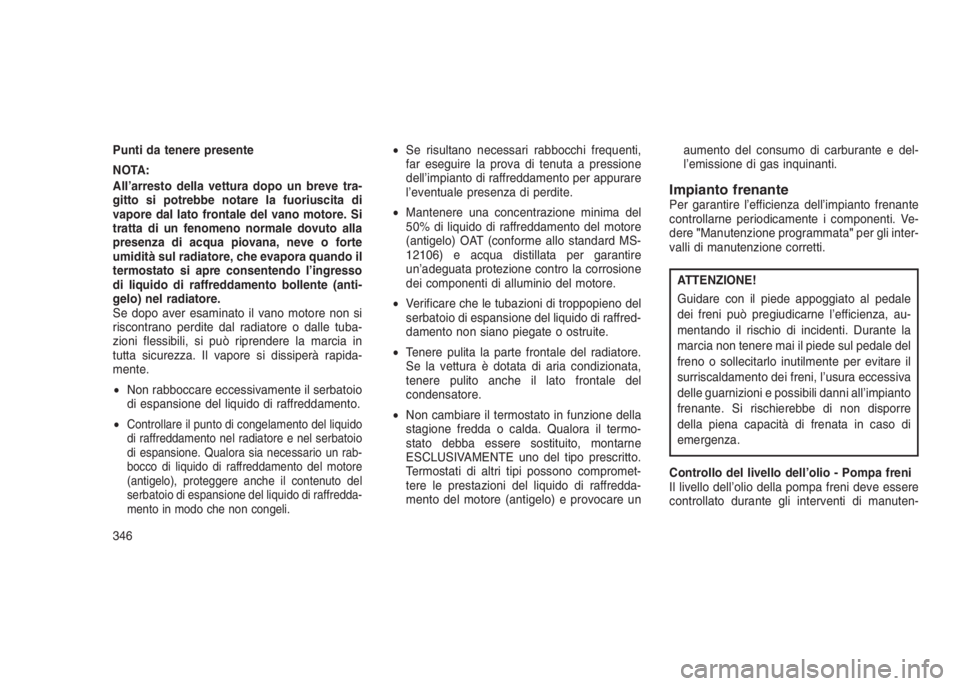 JEEP GRAND CHEROKEE 2014 Libretto Uso Manutenzione (in Italian) Punti da tenere presente
NOTA:
All’arresto della vettura dopo un breve tra-
gitto si potrebbe notare la fuoriuscita di
vapore dal lato frontale del vano motore. Si
tratta di un fenomeno normale dovu JEEP GRAND CHEROKEE 2014 Libretto Uso Manutenzione (in Italian) Punti da tenere presente
NOTA:
All’arresto della vettura dopo un breve tra-
gitto si potrebbe notare la fuoriuscita di
vapore dal lato frontale del vano motore. Si
tratta di un fenomeno normale dovu