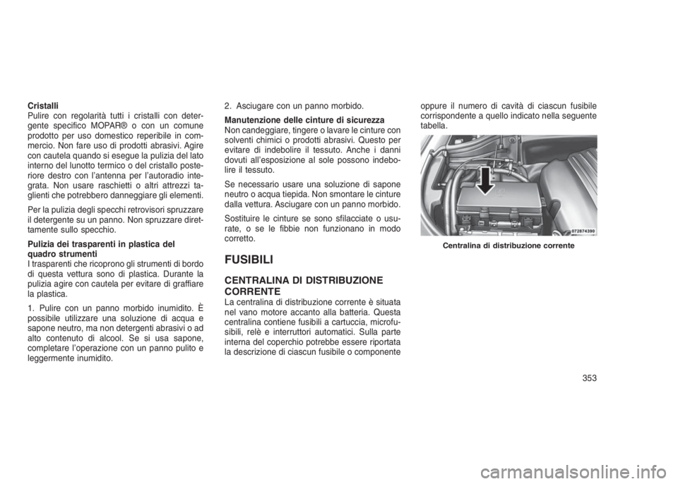 JEEP GRAND CHEROKEE 2014 Libretto Uso Manutenzione (in Italian) Cristalli
Pulire con regolarità tutti i cristalli con deter-
gente specifico MOPAR® o con un comune
prodotto per uso domestico reperibile in com-
mercio. Non fare uso di prodotti abrasivi. Agire
con JEEP GRAND CHEROKEE 2014 Libretto Uso Manutenzione (in Italian) Cristalli
Pulire con regolarità tutti i cristalli con deter-
gente specifico MOPAR® o con un comune
prodotto per uso domestico reperibile in com-
mercio. Non fare uso di prodotti abrasivi. Agire
con