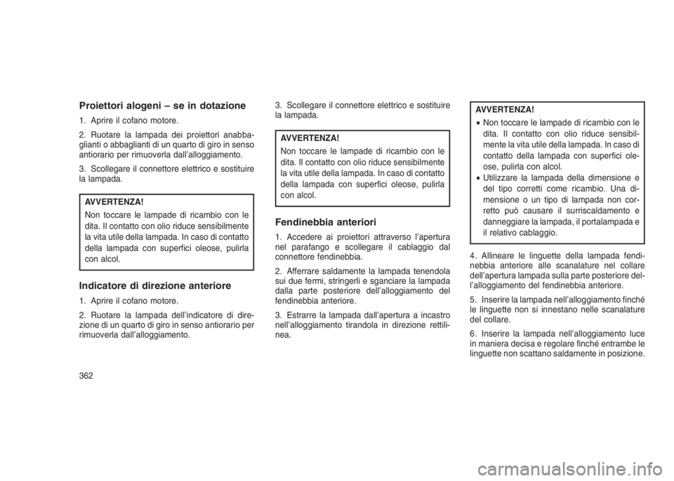 JEEP GRAND CHEROKEE 2014 Libretto Uso Manutenzione (in Italian) Proiettori alogeni – se in dotazione
1. Aprire il cofano motore.
2. Ruotare la lampada dei proiettori anabba-
glianti o abbaglianti di un quarto di giro in senso
antiorario per rimuoverla dall’all JEEP GRAND CHEROKEE 2014 Libretto Uso Manutenzione (in Italian) Proiettori alogeni – se in dotazione
1. Aprire il cofano motore.
2. Ruotare la lampada dei proiettori anabba-
glianti o abbaglianti di un quarto di giro in senso
antiorario per rimuoverla dall’all
