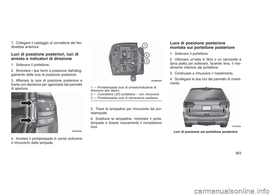 JEEP GRAND CHEROKEE 2014 Libretto Uso Manutenzione (in Italian) 7. Collegare il cablaggio al connettore del fen-
dinebbia anteriore.
Luci di posizione posteriori, luci di
arresto e indicatori di direzione
1. Sollevare il portellone.
2. Smontare i due fermi a press JEEP GRAND CHEROKEE 2014 Libretto Uso Manutenzione (in Italian) 7. Collegare il cablaggio al connettore del fen-
dinebbia anteriore.
Luci di posizione posteriori, luci di
arresto e indicatori di direzione
1. Sollevare il portellone.
2. Smontare i due fermi a press