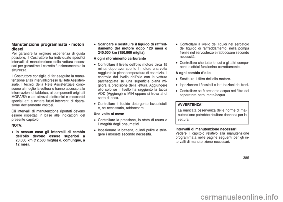 JEEP GRAND CHEROKEE 2014 Libretto Uso Manutenzione (in Italian) Manutenzione programmata - motori
diesel
Per garantire la migliore esperienza di guida
possibile, il Costruttore ha individuato specifici
intervalli di manutenzione della vettura neces-
sari per garan JEEP GRAND CHEROKEE 2014 Libretto Uso Manutenzione (in Italian) Manutenzione programmata - motori
diesel
Per garantire la migliore esperienza di guida
possibile, il Costruttore ha individuato specifici
intervalli di manutenzione della vettura neces-
sari per garan