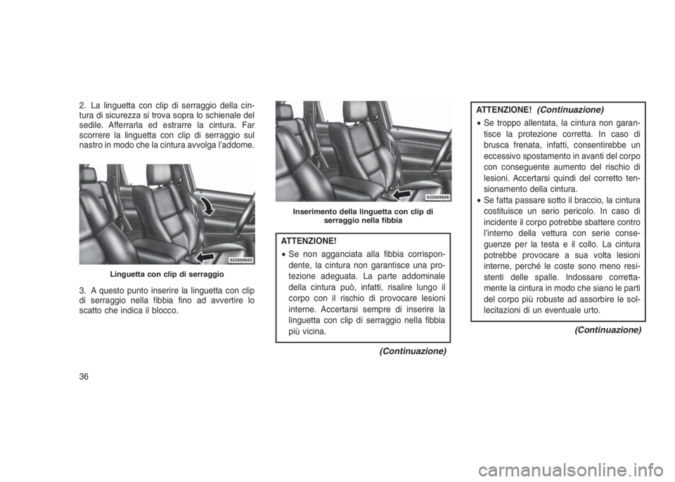 JEEP GRAND CHEROKEE 2013  Libretto Uso Manutenzione (in Italian) 2. La linguetta con clip di serraggio della cin-
tura di sicurezza si trova sopra lo schienale del
sedile. Afferrarla ed estrarre la cintura. Far
scorrere la linguetta con clip di serraggio sul
nastro