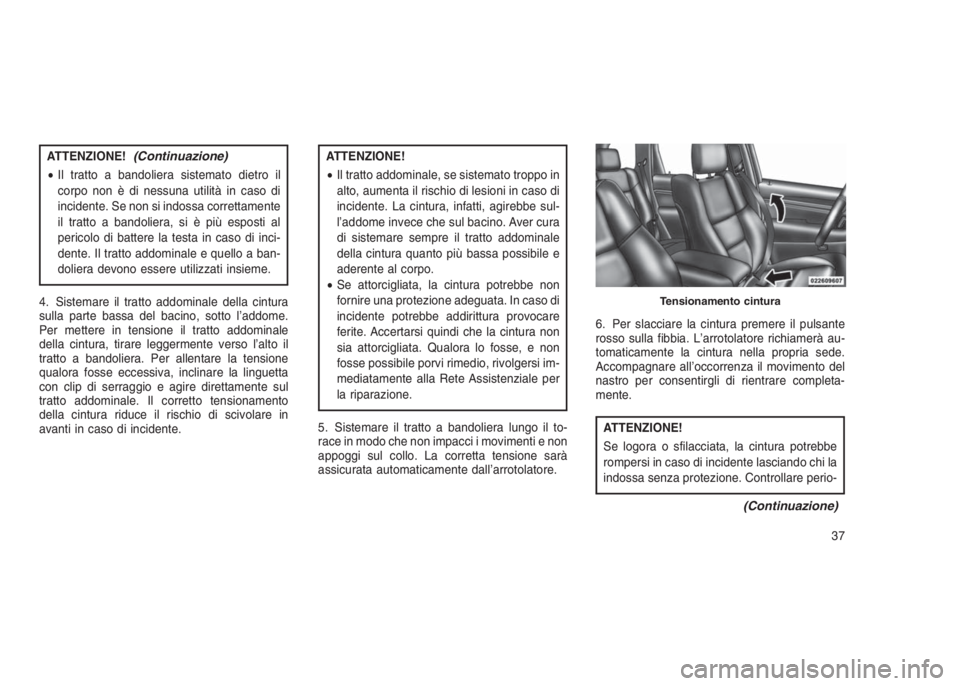 JEEP GRAND CHEROKEE 2013  Libretto Uso Manutenzione (in Italian) ATTENZIONE!(Continuazione)
•Il tratto a bandoliera sistemato dietro il
corpo non è di nessuna utilità in caso di
incidente. Se non si indossa correttamente
il tratto a bandoliera, si è più espos