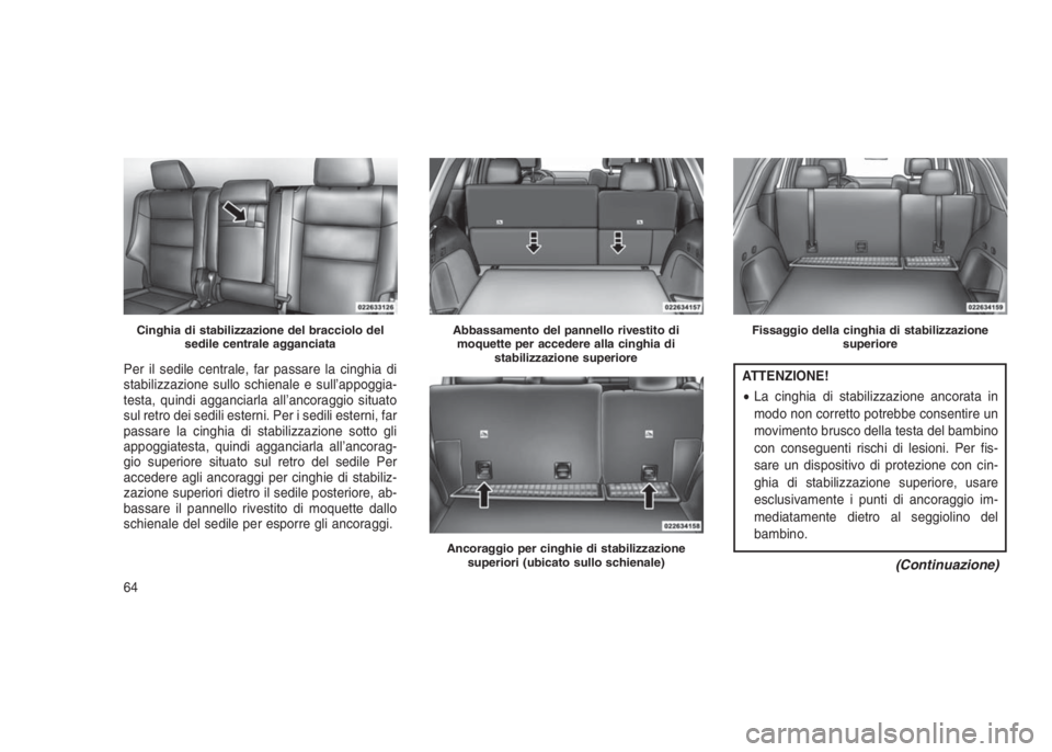 JEEP GRAND CHEROKEE 2014 Libretto Uso Manutenzione (in Italian) Per il sedile centrale, far passare la cinghia di
stabilizzazione sullo schienale e sull’appoggia-
testa, quindi agganciarla all’ancoraggio situato
sul retro dei sedili esterni. Per i sedili ester JEEP GRAND CHEROKEE 2014 Libretto Uso Manutenzione (in Italian) Per il sedile centrale, far passare la cinghia di
stabilizzazione sullo schienale e sull’appoggia-
testa, quindi agganciarla all’ancoraggio situato
sul retro dei sedili esterni. Per i sedili ester