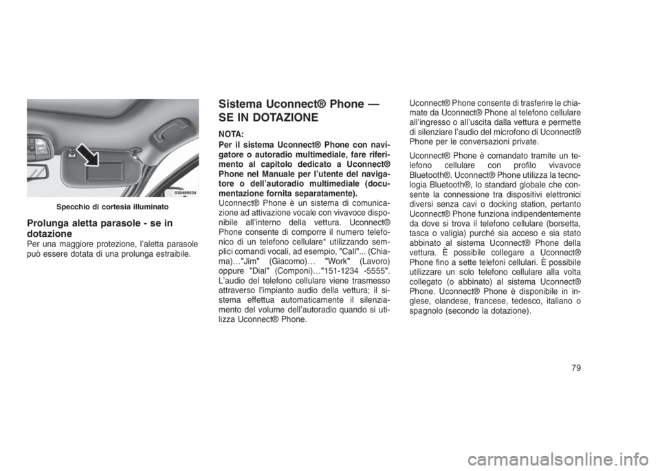 JEEP GRAND CHEROKEE 2014 Libretto Uso Manutenzione (in Italian) Prolunga aletta parasole - se in
dotazione
Per una maggiore protezione, l’aletta parasole
può essere dotata di una prolunga estraibile.
Sistema Uconnect® Phone —
SE IN DOTAZIONE
NOTA:
Per il sis JEEP GRAND CHEROKEE 2014 Libretto Uso Manutenzione (in Italian) Prolunga aletta parasole - se in
dotazione
Per una maggiore protezione, l’aletta parasole
può essere dotata di una prolunga estraibile.
Sistema Uconnect® Phone —
SE IN DOTAZIONE
NOTA:
Per il sis