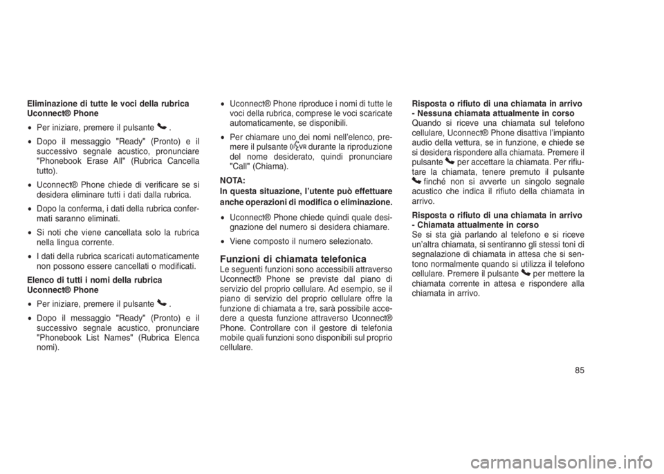 JEEP GRAND CHEROKEE 2014 Libretto Uso Manutenzione (in Italian) Eliminazione di tutte le voci della rubrica
Uconnect® Phone
•Per iniziare, premere il pulsante
.
•Dopo il messaggio"Ready"(Pronto) e il
successivo segnale acustico, pronunciare
"Phone JEEP GRAND CHEROKEE 2014 Libretto Uso Manutenzione (in Italian) Eliminazione di tutte le voci della rubrica
Uconnect® Phone
•Per iniziare, premere il pulsante
.
•Dopo il messaggio"Ready"(Pronto) e il
successivo segnale acustico, pronunciare
"Phone