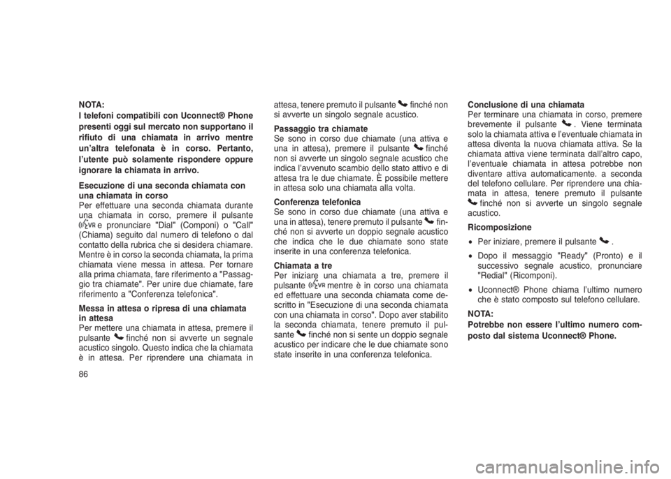 JEEP GRAND CHEROKEE 2013  Libretto Uso Manutenzione (in Italian) NOTA:
I telefoni compatibili con Uconnect® Phone
presenti oggi sul mercato non supportano il
rifiuto di una chiamata in arrivo mentre
un’altra telefonata è in corso. Pertanto,
l’utente può sola