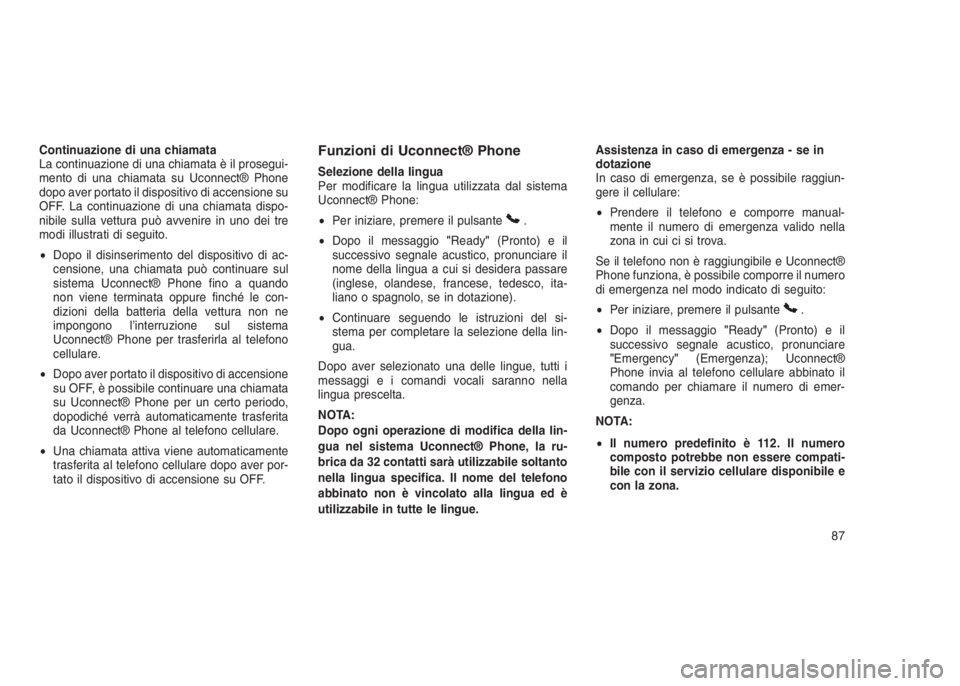 JEEP GRAND CHEROKEE 2014  Libretto Uso Manutenzione (in Italian) Continuazione di una chiamata
La continuazione di una chiamata è il prosegui-
mento di una chiamata su Uconnect® Phone
dopo aver portato il dispositivo di accensione su
OFF. La continuazione di una 