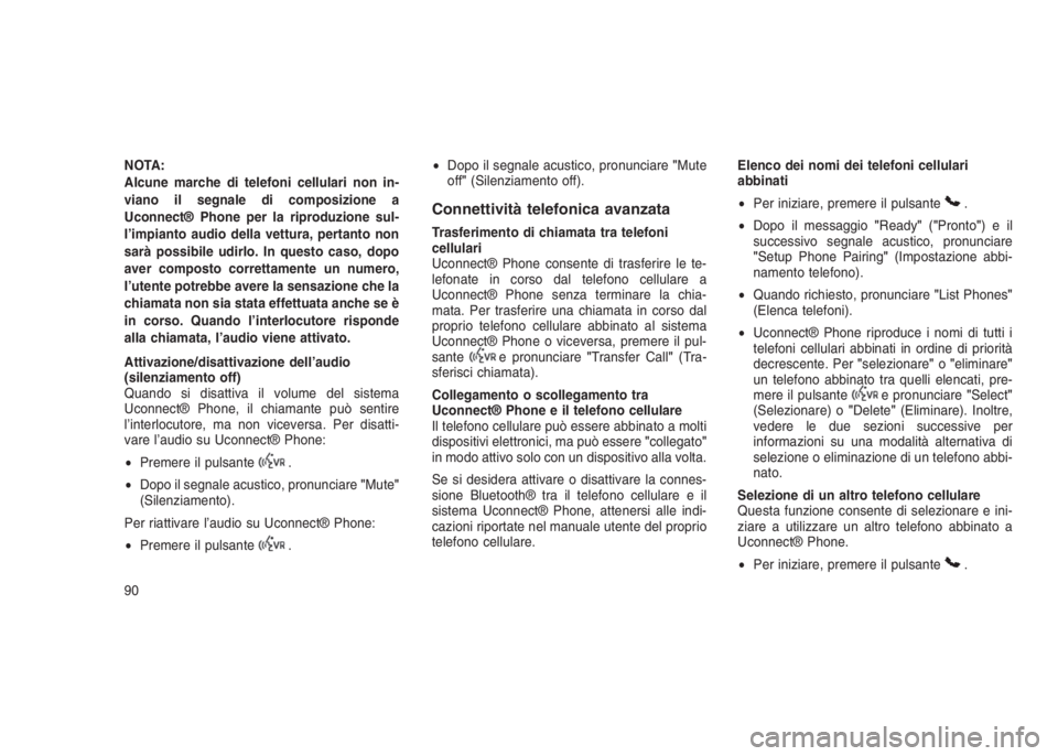 JEEP GRAND CHEROKEE 2014  Libretto Uso Manutenzione (in Italian) NOTA:
Alcune marche di telefoni cellulari non in-
viano il segnale di composizione a
Uconnect® Phone per la riproduzione sul-
l’impianto audio della vettura, pertanto non
sarà possibile udirlo. In