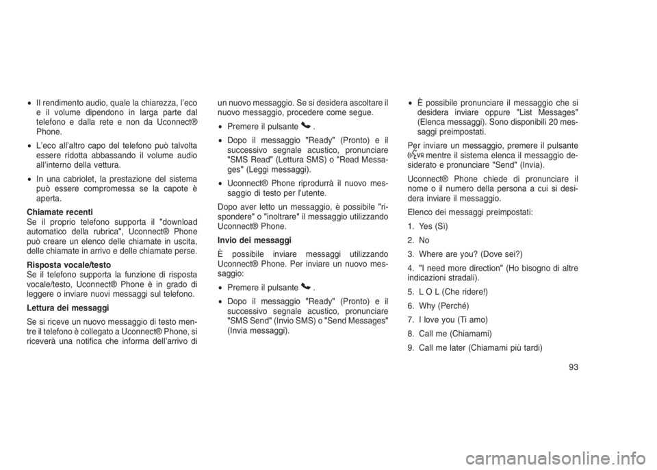 JEEP GRAND CHEROKEE 2014  Libretto Uso Manutenzione (in Italian) •Il rendimento audio, quale la chiarezza, l’eco
e il volume dipendono in larga parte dal
telefono e dalla rete e non da Uconnect®
Phone.
•L’eco all’altro capo del telefono può talvolta
ess