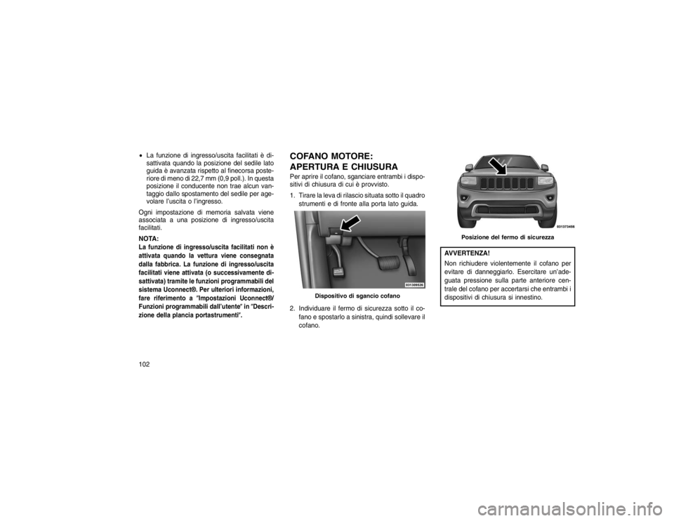 JEEP GRAND CHEROKEE 2016  Libretto Uso Manutenzione (in Italian) La funzione di ingresso/uscita facilitati è di-
sattivata quando la posizione del sedile lato
guida è avanzata rispetto al finecorsa poste-
riore di meno di 22,7 mm (0,9 poll.). In questa
posizione