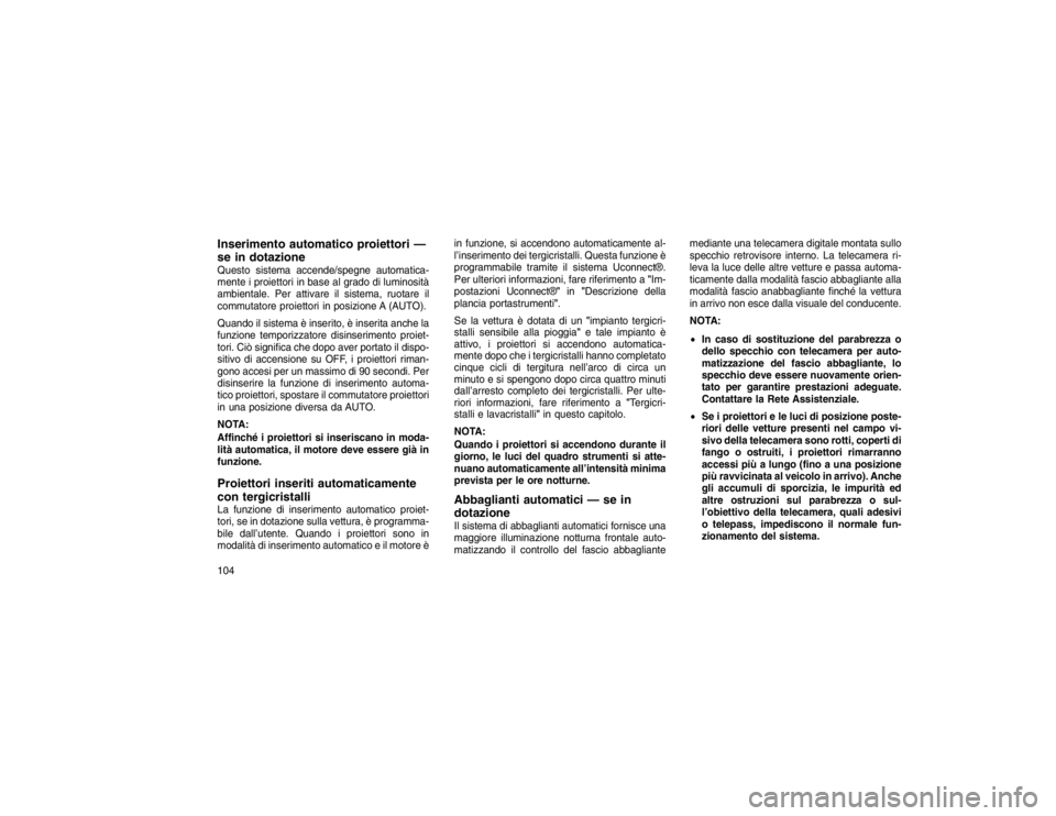 JEEP GRAND CHEROKEE 2016  Libretto Uso Manutenzione (in Italian) Inserimento automatico proiettori —
se in dotazioneQuesto sistema accende/spegne automatica-
mente i proiettori in base al grado di luminosità
ambientale. Per attivare il sistema, ruotare il
commut