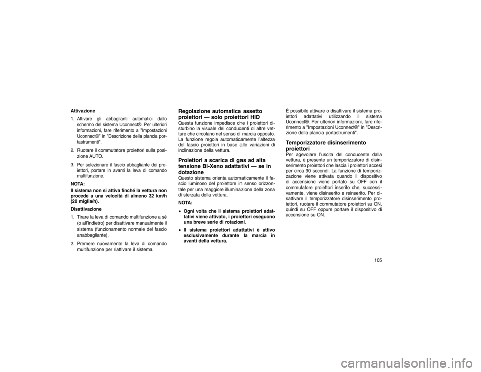 JEEP GRAND CHEROKEE 2016  Libretto Uso Manutenzione (in Italian) Attivazione
1.
Attivare gli abbaglianti automatici dallo
schermo del sistema Uconnect®. Per ulteriori
informazioni, fare riferimento a "Impostazioni
Uconnect®" in"Descrizione della plancia por-
tast