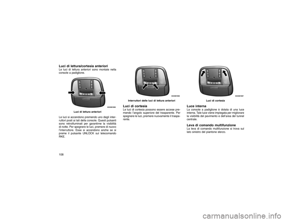 JEEP GRAND CHEROKEE 2016 Libretto Uso Manutenzione (in Italian) Luci di lettura/cortesia anterioriLe luci di lettura anteriori sono montate nella
console a padiglione.
Le luci si accendono premendo uno degli inter-
ruttori posti ai lati della console. Questi pulsa JEEP GRAND CHEROKEE 2016 Libretto Uso Manutenzione (in Italian) Luci di lettura/cortesia anterioriLe luci di lettura anteriori sono montate nella
console a padiglione.
Le luci si accendono premendo uno degli inter-
ruttori posti ai lati della console. Questi pulsa