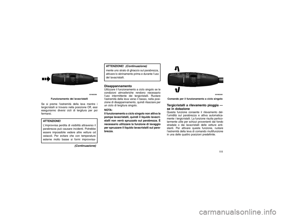 JEEP GRAND CHEROKEE 2016 Libretto Uso Manutenzione (in Italian) Se si preme l’estremità della leva mentre i
tergicristalli si trovano nella posizione Off, essi
eseguiranno diversi cicli di tergitura per poi
fermarsi.ATTENZIONE!
L’improvvisa perdita di visibil JEEP GRAND CHEROKEE 2016 Libretto Uso Manutenzione (in Italian) Se si preme l’estremità della leva mentre i
tergicristalli si trovano nella posizione Off, essi
eseguiranno diversi cicli di tergitura per poi
fermarsi.ATTENZIONE!
L’improvvisa perdita di visibil