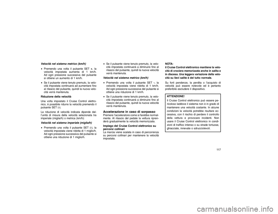 JEEP GRAND CHEROKEE 2016 Libretto Uso Manutenzione (in Italian) Velocità nel sistema metrico (km/h)
Premendo una volta il pulsante SET +, la
velocità impostata aumenta di 1 km/h.
Ad ogni pressione successiva del pulsante
si ottiene un aumento di 1 km/h.
Se il JEEP GRAND CHEROKEE 2016 Libretto Uso Manutenzione (in Italian) Velocità nel sistema metrico (km/h)
Premendo una volta il pulsante SET +, la
velocità impostata aumenta di 1 km/h.
Ad ogni pressione successiva del pulsante
si ottiene un aumento di 1 km/h.
Se il