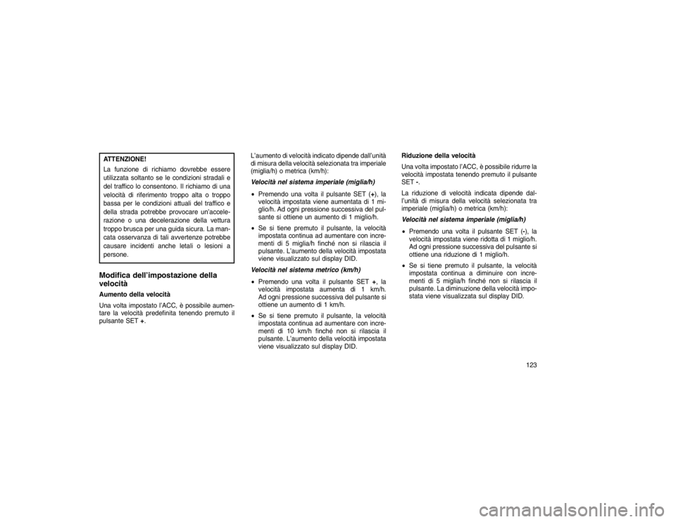 JEEP GRAND CHEROKEE 2016 Libretto Uso Manutenzione (in Italian) ATTENZIONE!
La funzione di richiamo dovrebbe essere
utilizzata soltanto se le condizioni stradali e
del traffico lo consentono. Il richiamo di una
velocità di riferimento troppo alta o troppo
bassa p JEEP GRAND CHEROKEE 2016 Libretto Uso Manutenzione (in Italian) ATTENZIONE!
La funzione di richiamo dovrebbe essere
utilizzata soltanto se le condizioni stradali e
del traffico lo consentono. Il richiamo di una
velocità di riferimento troppo alta o troppo
bassa p