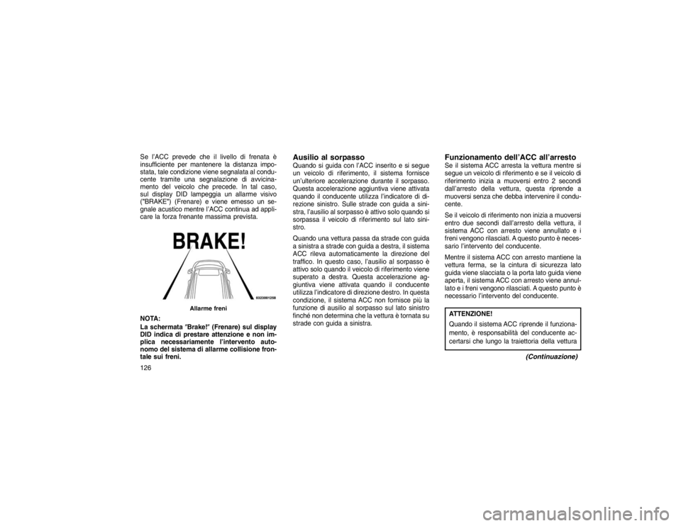 JEEP GRAND CHEROKEE 2016 Libretto Uso Manutenzione (in Italian) Se l’ACC prevede che il livello di frenata è
insufficiente per mantenere la distanza impo-
stata, tale condizione viene segnalata al condu-
cente tramite una segnalazione di avvicina-
mento del vei JEEP GRAND CHEROKEE 2016 Libretto Uso Manutenzione (in Italian) Se l’ACC prevede che il livello di frenata è
insufficiente per mantenere la distanza impo-
stata, tale condizione viene segnalata al condu-
cente tramite una segnalazione di avvicina-
mento del vei