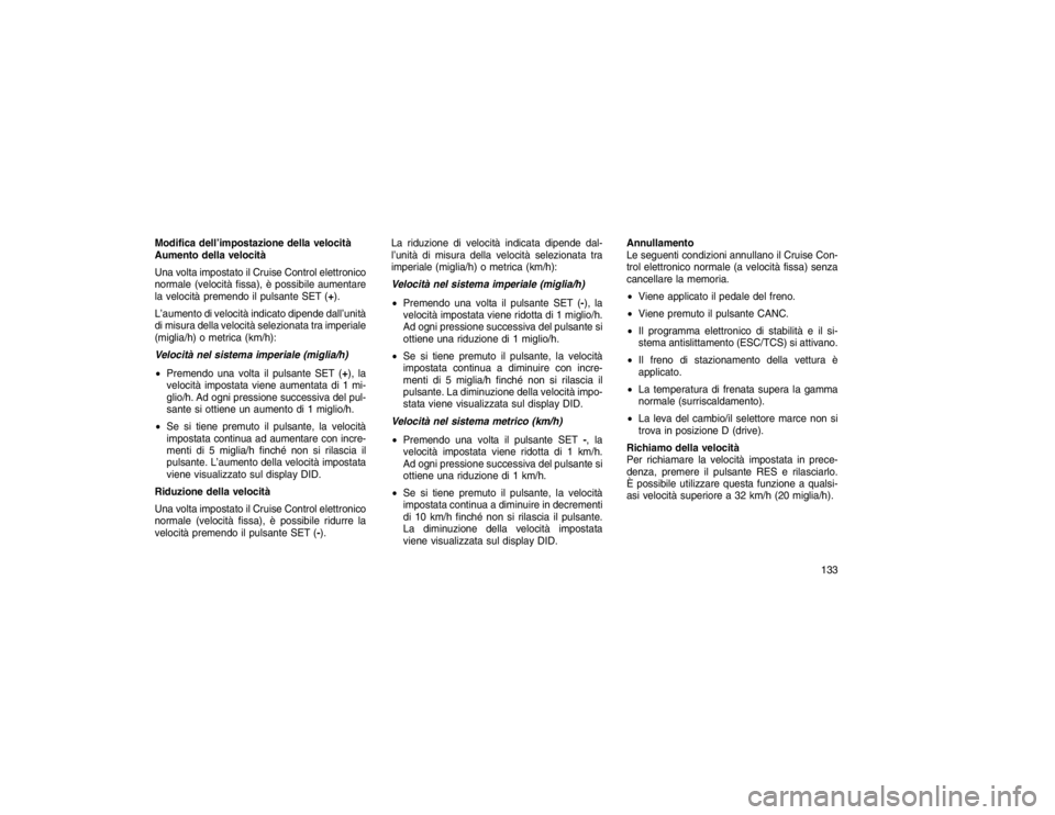 JEEP GRAND CHEROKEE 2016  Libretto Uso Manutenzione (in Italian) Modifica dell’impostazione della velocità
Aumento della velocità
Una volta impostato il Cruise Control elettronico
normale (velocità fissa), è possibile aumentare
la velocità premendo il pulsan