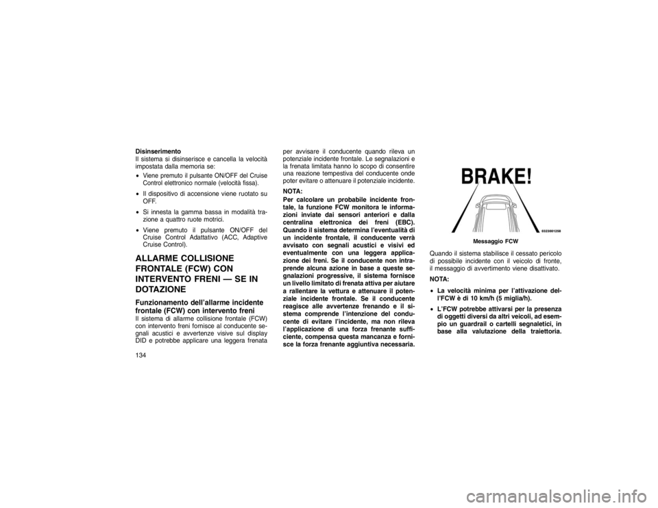 JEEP GRAND CHEROKEE 2016  Libretto Uso Manutenzione (in Italian) Disinserimento
Il sistema si disinserisce e cancella la velocità
impostata dalla memoria se:
Viene premuto il pulsante ON/OFF del Cruise
Control elettronico normale (velocità fissa). Il dispositiv