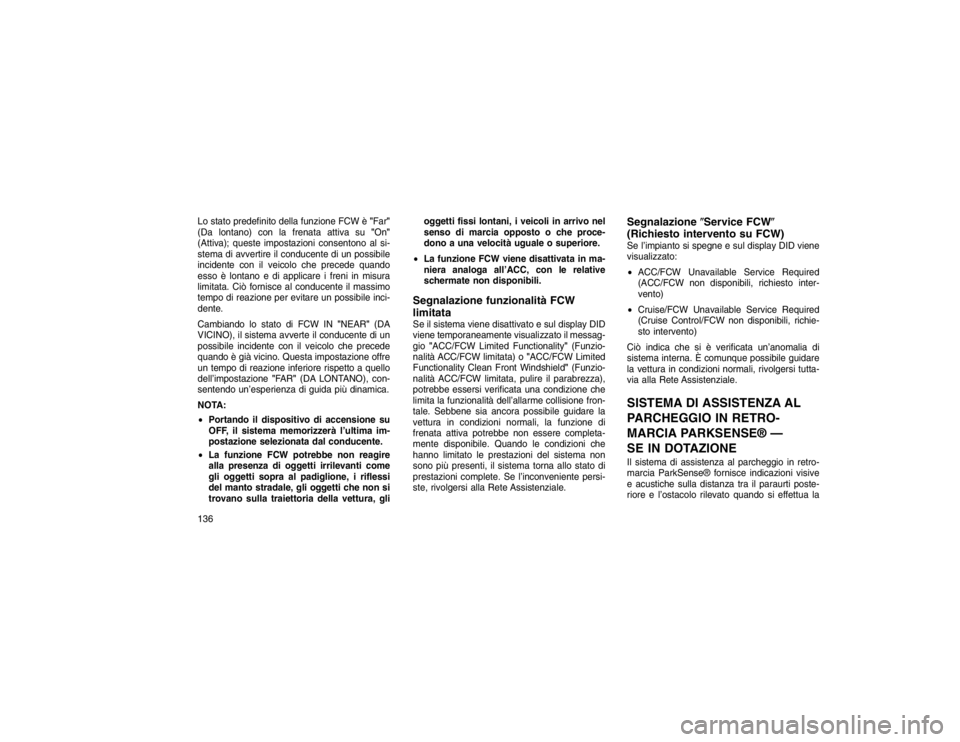 JEEP GRAND CHEROKEE 2016  Libretto Uso Manutenzione (in Italian) Lo stato predefinito della funzione FCW è"Far"
(Da lontano) con la frenata attiva su "On"
(Attiva); queste impostazioni consentono al si-
stema di avvertire il conducente di un possibile
incidente co