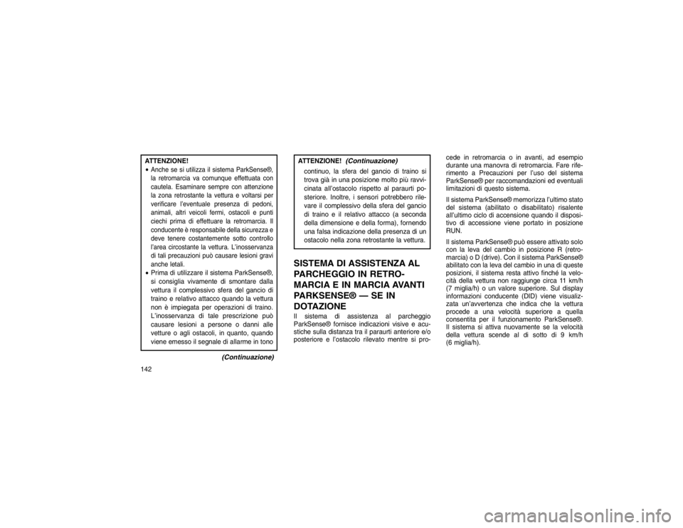 JEEP GRAND CHEROKEE 2016  Libretto Uso Manutenzione (in Italian) ATTENZIONE!
Anche se si utilizza il sistema ParkSense®,
la retromarcia va comunque effettuata con
cautela. Esaminare sempre con attenzione
la zona retrostante la vettura e voltarsi per
verificare l