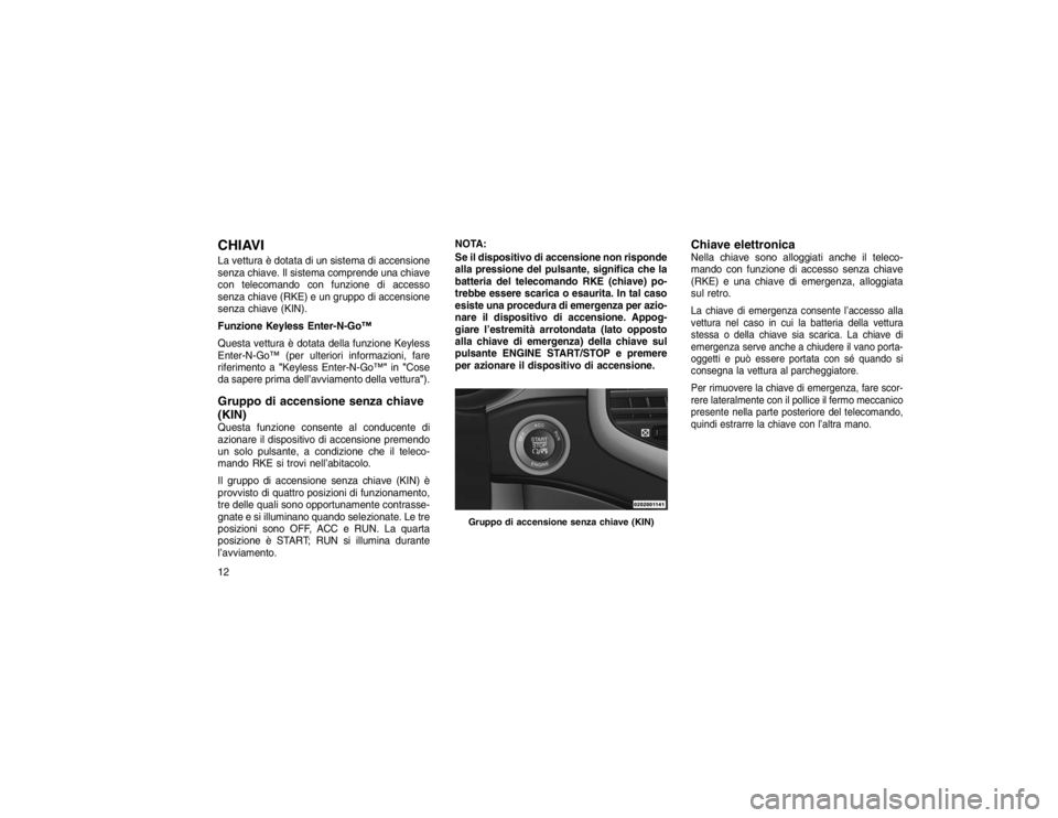 JEEP GRAND CHEROKEE 2016 Libretto Uso Manutenzione (in Italian) CHIAVILa vettura è dotata di un sistema di accensione
senza chiave. Il sistema comprende una chiave
con telecomando con funzione di accesso
senza chiave (RKE) e un gruppo di accensione
senza chiave ( JEEP GRAND CHEROKEE 2016 Libretto Uso Manutenzione (in Italian) CHIAVILa vettura è dotata di un sistema di accensione
senza chiave. Il sistema comprende una chiave
con telecomando con funzione di accesso
senza chiave (RKE) e un gruppo di accensione
senza chiave (
