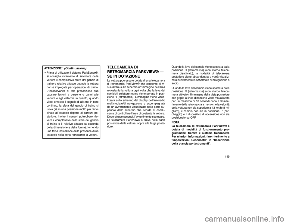 JEEP GRAND CHEROKEE 2016 Libretto Uso Manutenzione (in Italian) ATTENZIONE!
(Continuazione)
Prima di utilizzare il sistema ParkSense®,
si consiglia vivamente di smontare dalla
vettura il complessivo sfera del gancio di
traino e relativo attacco quando la vettura JEEP GRAND CHEROKEE 2016 Libretto Uso Manutenzione (in Italian) ATTENZIONE!
(Continuazione)
Prima di utilizzare il sistema ParkSense®,
si consiglia vivamente di smontare dalla
vettura il complessivo sfera del gancio di
traino e relativo attacco quando la vettura