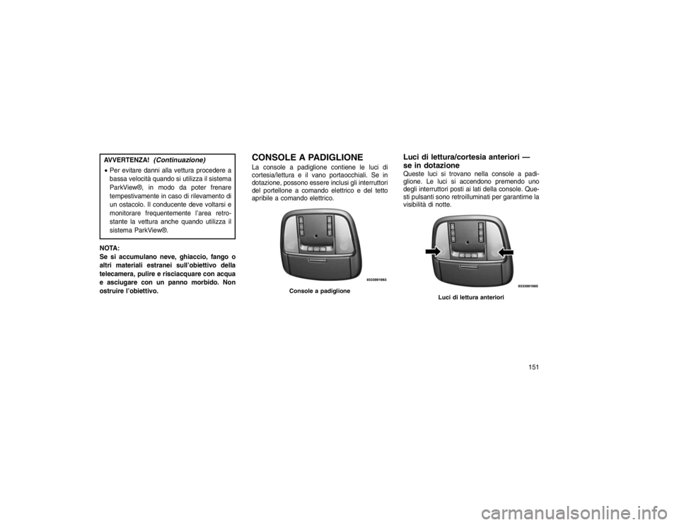 JEEP GRAND CHEROKEE 2016 Libretto Uso Manutenzione (in Italian) AVVERTENZA!
(Continuazione)
Per evitare danni alla vettura procedere a
bassa velocità quando si utilizza il sistema
ParkView®, in modo da poter frenare
tempestivamente in caso di rilevamento di
un JEEP GRAND CHEROKEE 2016 Libretto Uso Manutenzione (in Italian) AVVERTENZA!
(Continuazione)
Per evitare danni alla vettura procedere a
bassa velocità quando si utilizza il sistema
ParkView®, in modo da poter frenare
tempestivamente in caso di rilevamento di
un