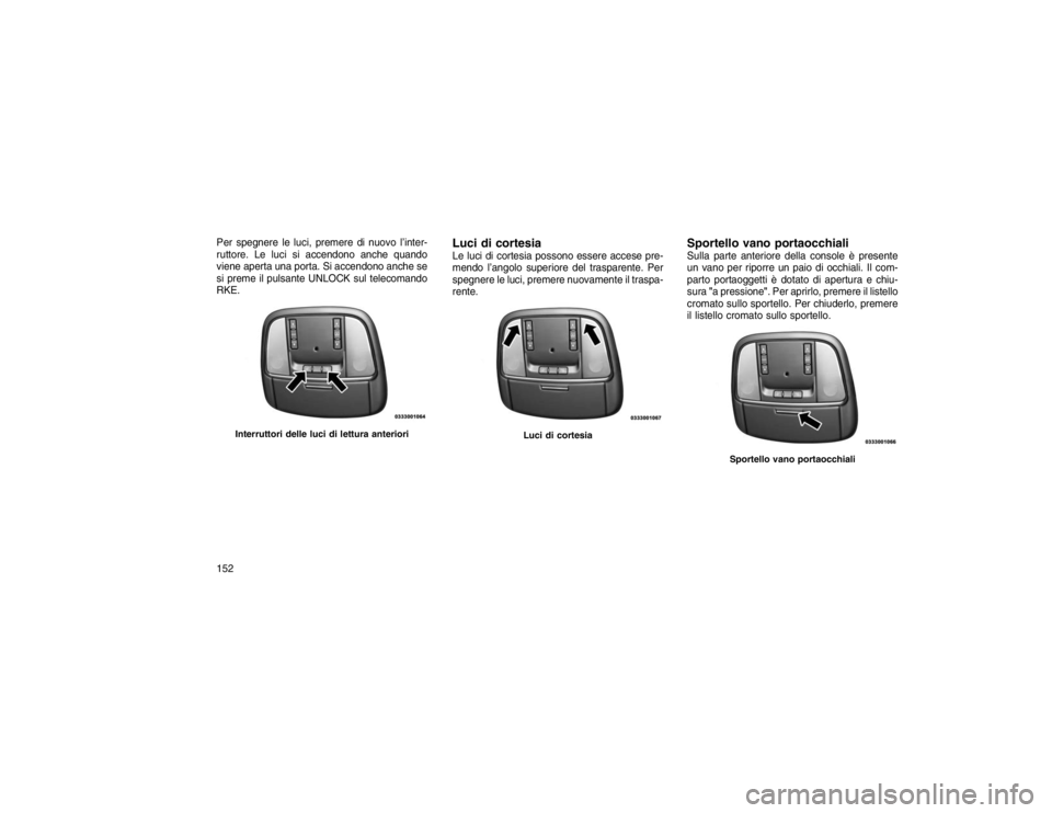 JEEP GRAND CHEROKEE 2016 Libretto Uso Manutenzione (in Italian) Per spegnere le luci, premere di nuovo l’inter-
ruttore. Le luci si accendono anche quando
viene aperta una porta. Si accendono anche se
si preme il pulsante UNLOCK sul telecomando
RKE.
Luci di cort JEEP GRAND CHEROKEE 2016 Libretto Uso Manutenzione (in Italian) Per spegnere le luci, premere di nuovo l’inter-
ruttore. Le luci si accendono anche quando
viene aperta una porta. Si accendono anche se
si preme il pulsante UNLOCK sul telecomando
RKE.
Luci di cort