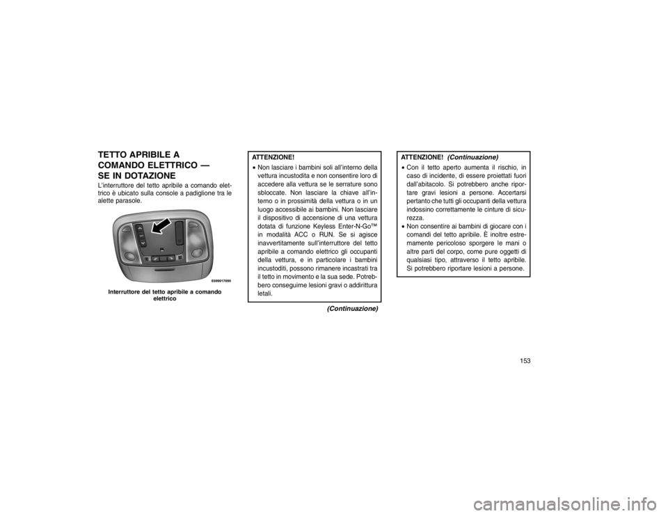 JEEP GRAND CHEROKEE 2016 Libretto Uso Manutenzione (in Italian) TETTO APRIBILE A
COMANDO ELETTRICO —
SE IN DOTAZIONEL’interruttore del tetto apribile a comando elet-
trico è ubicato sulla console a padiglione tra le
alette parasole.
ATTENZIONE!
Non lasciare JEEP GRAND CHEROKEE 2016 Libretto Uso Manutenzione (in Italian) TETTO APRIBILE A
COMANDO ELETTRICO —
SE IN DOTAZIONEL’interruttore del tetto apribile a comando elet-
trico è ubicato sulla console a padiglione tra le
alette parasole.
ATTENZIONE!
Non lasciare