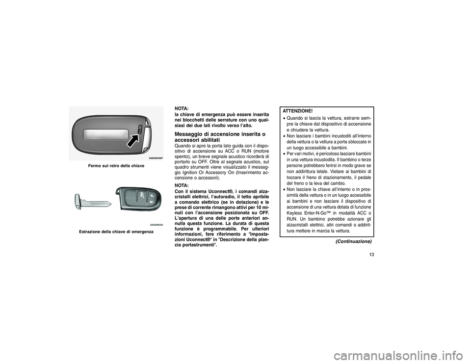 JEEP GRAND CHEROKEE 2016 Libretto Uso Manutenzione (in Italian) NOTA:
la chiave di emergenza può essere inserita
nei blocchetti delle serrature con uno qual-
siasi dei due lati rivolto verso l’alto.Messaggio di accensione inserita o
accessori abilitatiQuando si JEEP GRAND CHEROKEE 2016 Libretto Uso Manutenzione (in Italian) NOTA:
la chiave di emergenza può essere inserita
nei blocchetti delle serrature con uno qual-
siasi dei due lati rivolto verso l’alto.Messaggio di accensione inserita o
accessori abilitatiQuando si