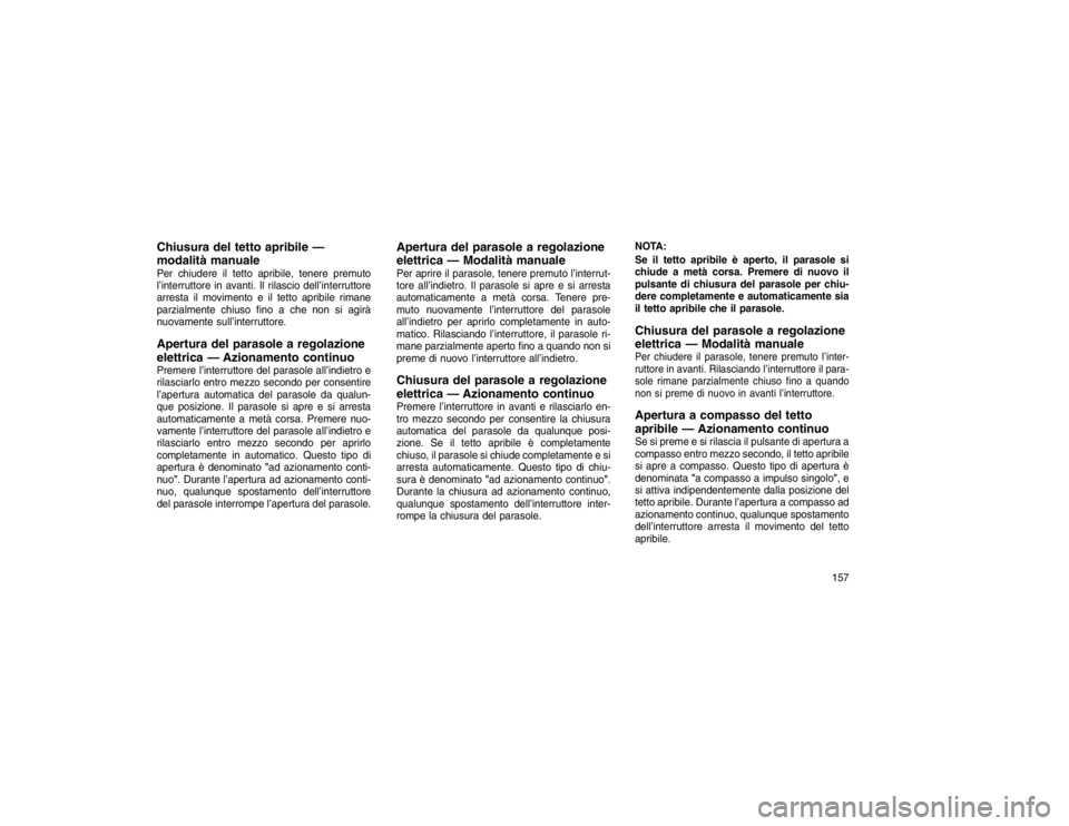 JEEP GRAND CHEROKEE 2016 Libretto Uso Manutenzione (in Italian) Chiusura del tetto apribile —
modalità manualePer chiudere il tetto apribile, tenere premuto
l’interruttore in avanti. Il rilascio dell’interruttore
arresta il movimento e il tetto apribile rim JEEP GRAND CHEROKEE 2016 Libretto Uso Manutenzione (in Italian) Chiusura del tetto apribile —
modalità manualePer chiudere il tetto apribile, tenere premuto
l’interruttore in avanti. Il rilascio dell’interruttore
arresta il movimento e il tetto apribile rim