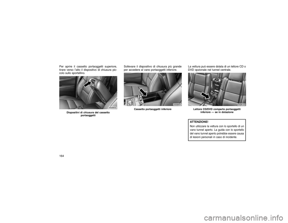 JEEP GRAND CHEROKEE 2016 Libretto Uso Manutenzione (in Italian) Per aprire il cassetto portaoggetti superiore,
tirare verso l’alto il dispositivo di chiusura pic-
colo sullo sportellino.Sollevare il dispositivo di chiusura più grande
per accedere al vano portao JEEP GRAND CHEROKEE 2016 Libretto Uso Manutenzione (in Italian) Per aprire il cassetto portaoggetti superiore,
tirare verso l’alto il dispositivo di chiusura pic-
colo sullo sportellino.Sollevare il dispositivo di chiusura più grande
per accedere al vano portao