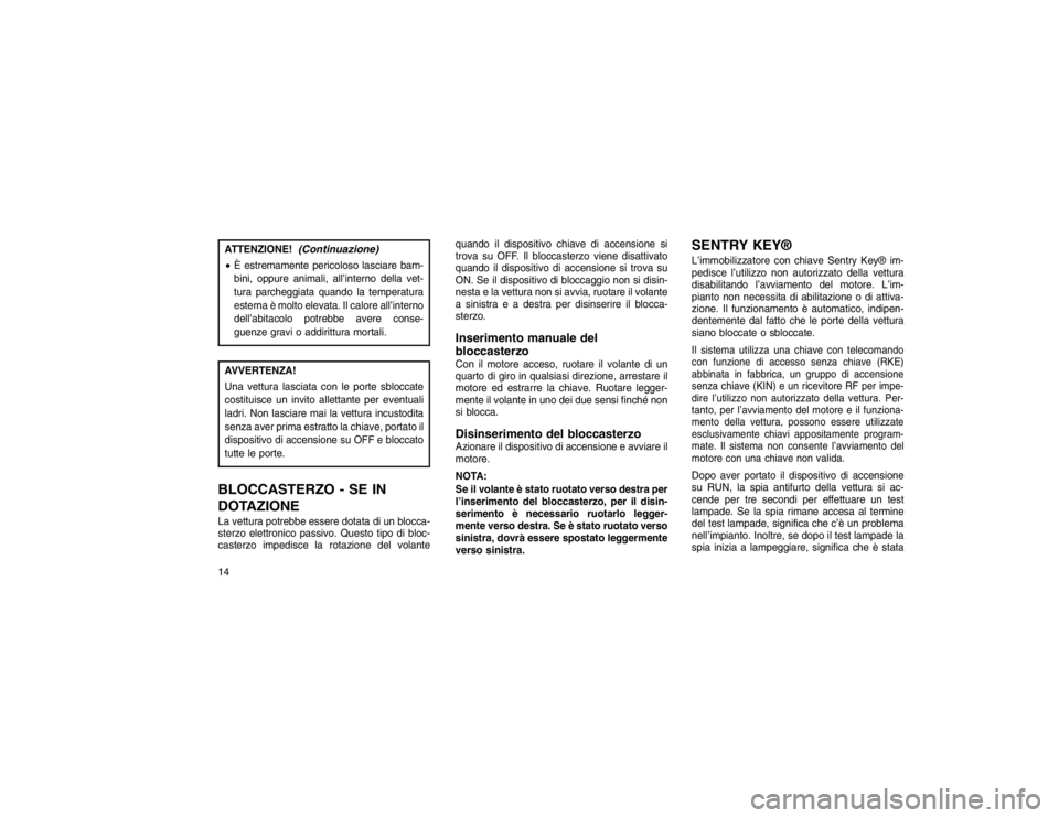 JEEP GRAND CHEROKEE 2016 Libretto Uso Manutenzione (in Italian) ATTENZIONE!
(Continuazione)
È estremamente pericoloso lasciare bam-
bini, oppure animali, all’interno della vet-
tura parcheggiata quando la temperatura
esterna è molto elevata. Il calore all’i JEEP GRAND CHEROKEE 2016 Libretto Uso Manutenzione (in Italian) ATTENZIONE!
(Continuazione)
È estremamente pericoloso lasciare bam-
bini, oppure animali, all’interno della vet-
tura parcheggiata quando la temperatura
esterna è molto elevata. Il calore all’i