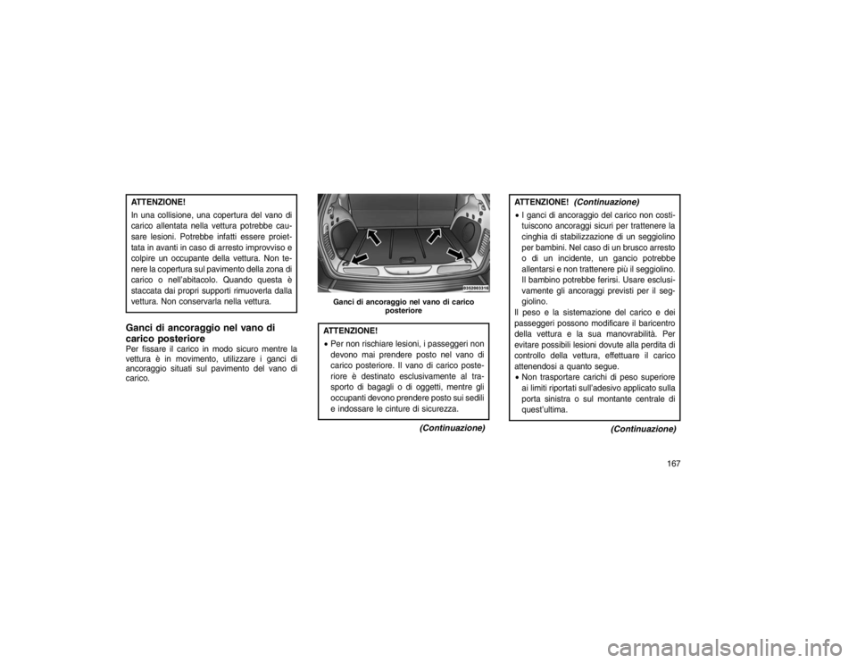 JEEP GRAND CHEROKEE 2016 Libretto Uso Manutenzione (in Italian) ATTENZIONE!
In una collisione, una copertura del vano di
carico allentata nella vettura potrebbe cau-
sare lesioni. Potrebbe infatti essere proiet-
tata in avanti in caso di arresto improvviso e
colpi JEEP GRAND CHEROKEE 2016 Libretto Uso Manutenzione (in Italian) ATTENZIONE!
In una collisione, una copertura del vano di
carico allentata nella vettura potrebbe cau-
sare lesioni. Potrebbe infatti essere proiet-
tata in avanti in caso di arresto improvviso e
colpi