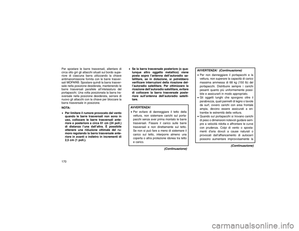 JEEP GRAND CHEROKEE 2015 Libretto Uso Manutenzione (in Italian) Per spostare le barre trasversali, allentare di
circa otto giri gli attacchi situati sul bordo supe-
riore di ciascuna barra utilizzando la chiave
antimanomissione fornita con le barre trasver-
sali M JEEP GRAND CHEROKEE 2015 Libretto Uso Manutenzione (in Italian) Per spostare le barre trasversali, allentare di
circa otto giri gli attacchi situati sul bordo supe-
riore di ciascuna barra utilizzando la chiave
antimanomissione fornita con le barre trasver-
sali M
