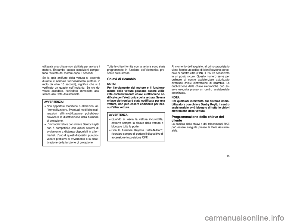 JEEP GRAND CHEROKEE 2016 Libretto Uso Manutenzione (in Italian) utilizzata una chiave non abilitata per avviare il
motore. Entrambe queste condizioni compor-
tano l’arresto del motore dopo 2 secondi.
Se la spia antifurto della vettura si accende
durante il norma JEEP GRAND CHEROKEE 2016 Libretto Uso Manutenzione (in Italian) utilizzata una chiave non abilitata per avviare il
motore. Entrambe queste condizioni compor-
tano l’arresto del motore dopo 2 secondi.
Se la spia antifurto della vettura si accende
durante il norma